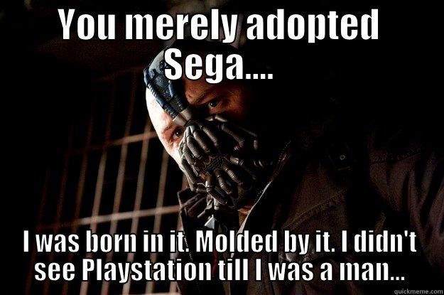 YOU MERELY ADOPTED SEGA.... I WAS BORN IN IT. MOLDED BY IT. I DIDN'T SEE PLAYSTATION TILL I WAS A MAN... Angry Bane