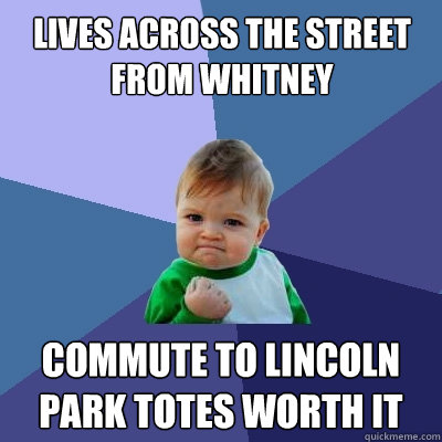 lives across the street from whitney commute to lincoln park totes worth it  Success Kid