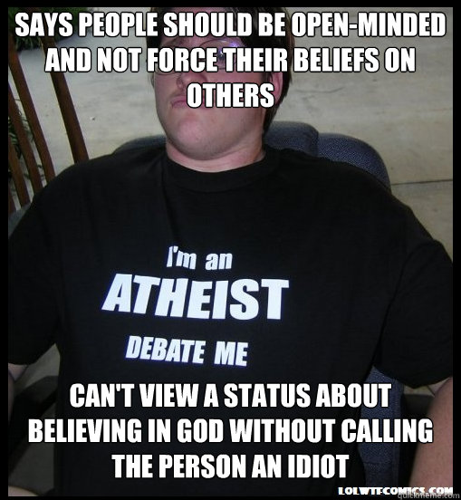 says people should be open-minded and not force their beliefs on others can't view a status about believing in God without calling the person an idiot  Scumbag Atheist