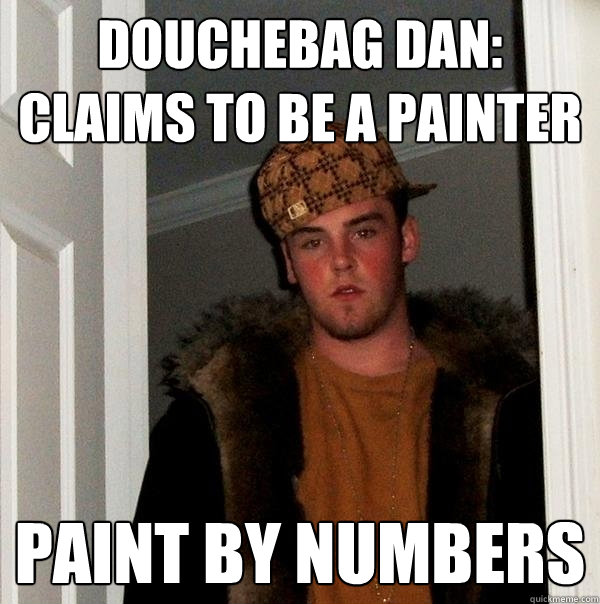 Douchebag Dan: Claims to be a painter Paint by numbers - Douchebag Dan: Claims to be a painter Paint by numbers  Scumbag Steve