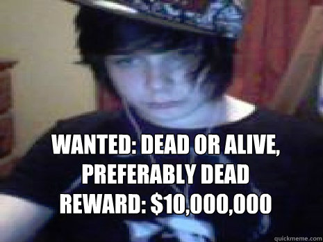 Wanted: Dead or alive, preferably dead
Reward: $10,000,000 - Wanted: Dead or alive, preferably dead
Reward: $10,000,000  GALAXYPEGASUS200