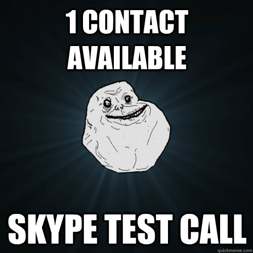 1 contact available skype test call - 1 contact available skype test call  Forever Alone