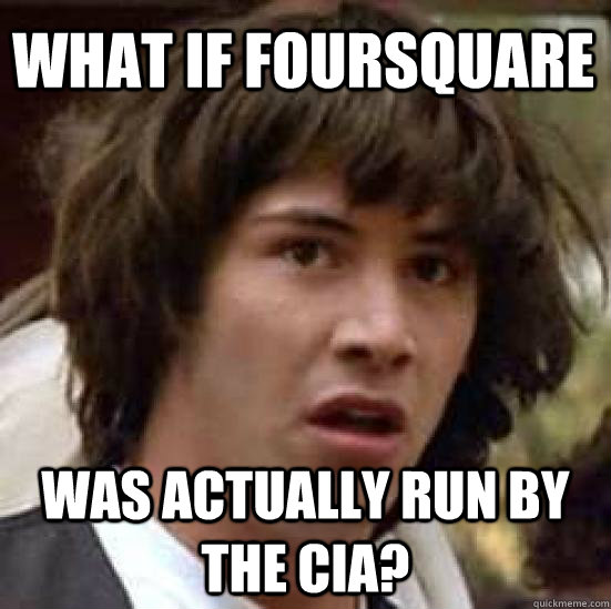 What if foursquare Was actually run by the CIA? - What if foursquare Was actually run by the CIA?  conspiracy keanu