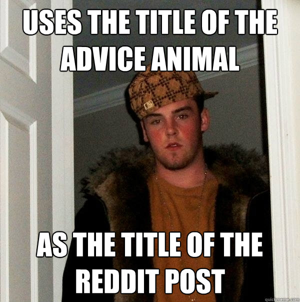 uses the title of the Advice animal as the title of the reddit post  Scumbag Steve