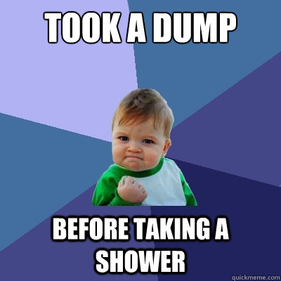 Took a dump before taking a shower  Success Kid