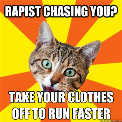 rapist chasing you? take your clothes off to run faster  Bad Advice Cat