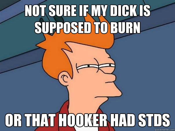 NOT SURE IF my dick is supposed to burn OR that hooker had stds  Futurama Fry