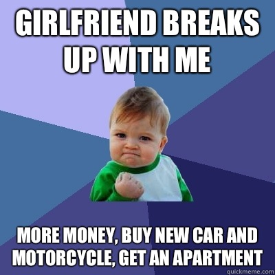 Girlfriend breaks up with me More money, buy new car and motorcycle, get an apartment  Success Kid