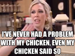 I've never had a problem with my chicken, even my chicken said so - I've never had a problem with my chicken, even my chicken said so  Amys Baking Company