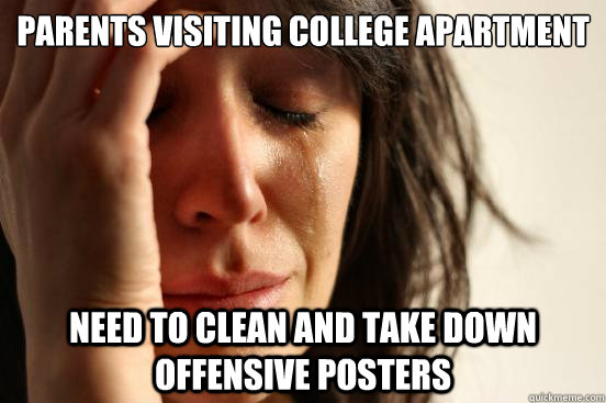 Parents visiting college apartment  Need to clean and take down offensive posters   First World Problems