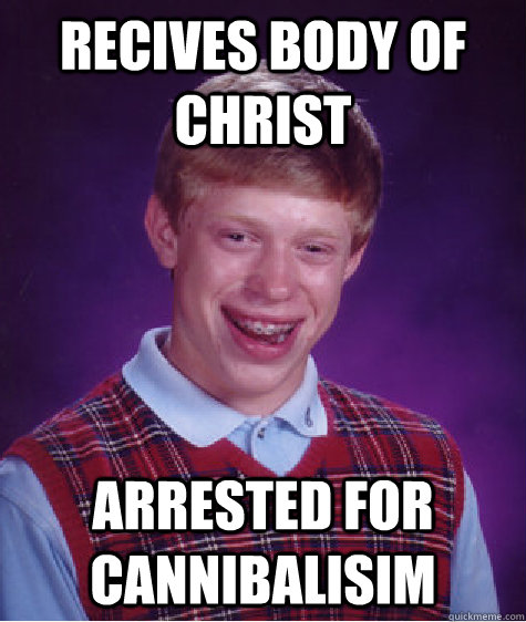 Recives body of christ arrested for cannibalisim  Bad Luck Brian