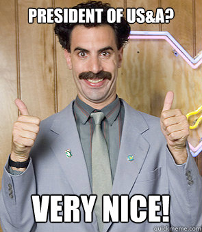 President of US&A? Very Nice!  Borat