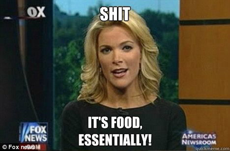 shit It's food,
Essentially!  Megyn Kelly