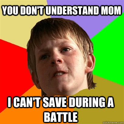 You don't understand mom I can't save during a battle  