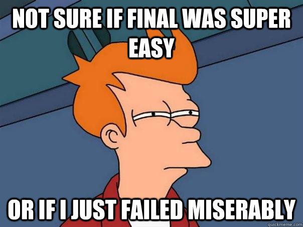 NOT SURE IF FINAL WAS SUPER EASY OR IF I JUST FAILED MISERABLY  Futurama Fry