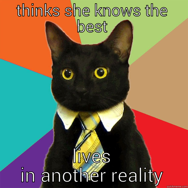 hahah funny - THINKS SHE KNOWS THE BEST LIVES IN ANOTHER REALITY Business Cat