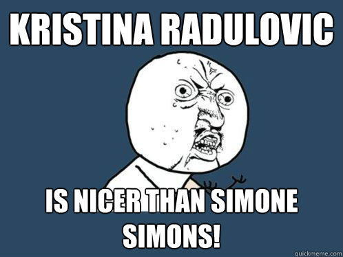 Kristina Radulovic is nicer than Simone Simons!  Y U No