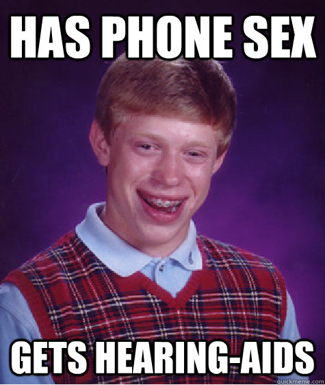 Has phone sex Gets hearing-aids  Bad Luck Brian