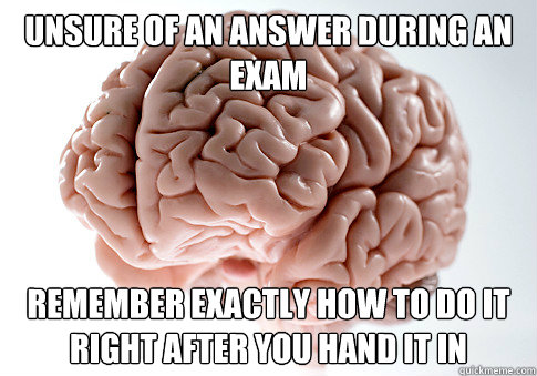 Unsure of an answer during an exam Remember exactly how to do it right after you hand it in  Scumbag Brain