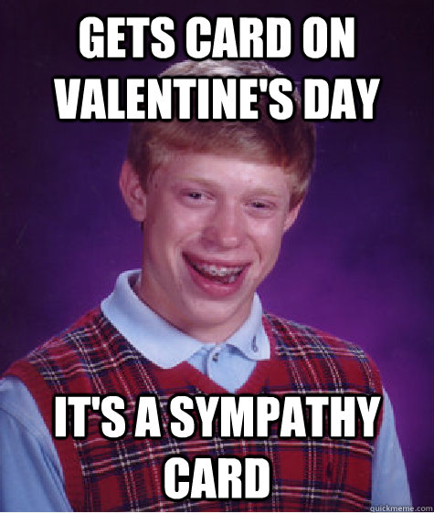 Gets Card on  VALENTINE'S DAY It's a sympathy card - Gets Card on  VALENTINE'S DAY It's a sympathy card  Bad Luck Brian