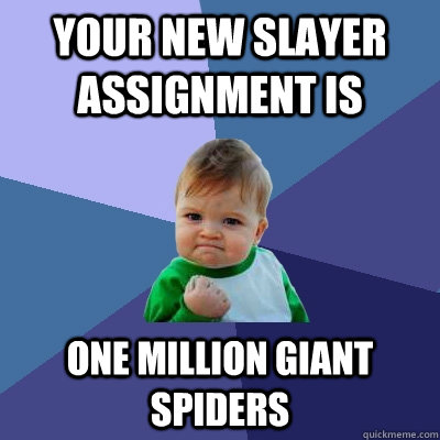 Your new Slayer assignment is One million giant spiders  Success Kid