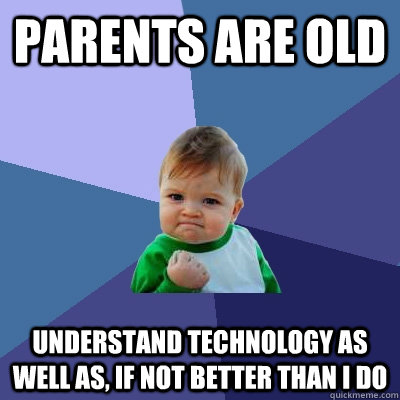 parents are old understand technology as well as, if not better than I do  Success Kid