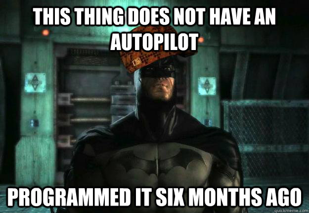 This thing does not have an autopilot Programmed it six months ago - This thing does not have an autopilot Programmed it six months ago  Scumbag Batman