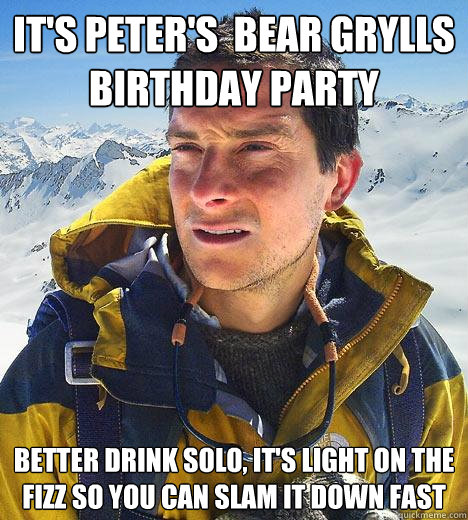 It's Peter's  Bear Grylls 
Birthday Party better drink solo, it's light on the fizz so you can slam it down fast - It's Peter's  Bear Grylls 
Birthday Party better drink solo, it's light on the fizz so you can slam it down fast  Bear Grylls