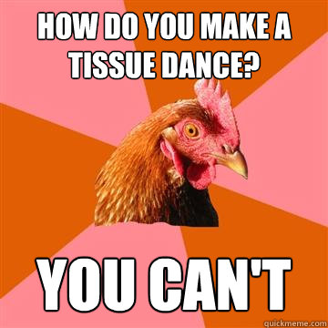 How do you make a tissue dance? you can't  Anti-Joke Chicken