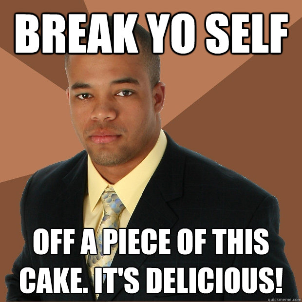 Break Yo Self off a piece of this cake. It's delicious!   Successful Black Man