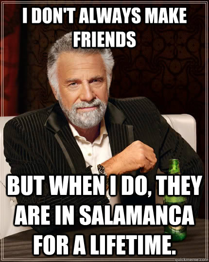 I don't always make Friends but when i do, they are in Salamanca for a lifetime.  The Most Interesting Man In The World