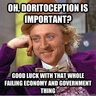 Oh, Doritoception is important? Good luck with that whole failing economy and government thing  Condescending Wonka