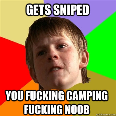 gets sniped you fucking camping fucking noob  Angry School Boy