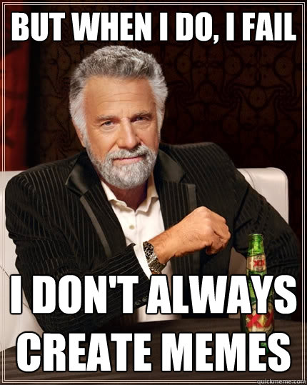 BUT WHEN I DO, I FAIL I DON'T ALWAYS CREATE MEMES - BUT WHEN I DO, I FAIL I DON'T ALWAYS CREATE MEMES  Misc