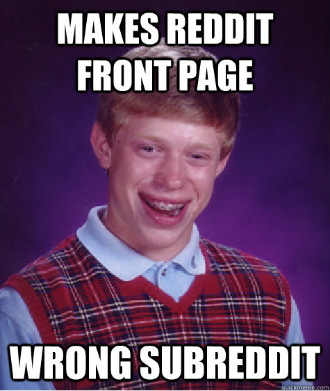 Makes reddit front page Wrong subreddit  Bad Luck Brian