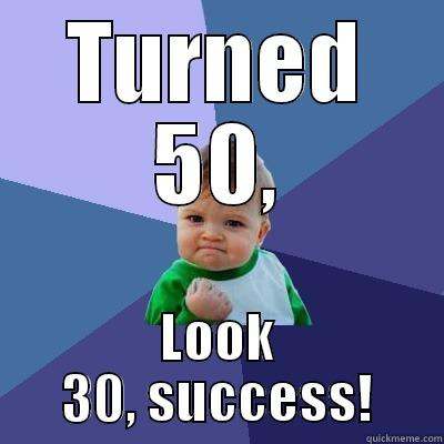 TURNED 50, LOOK 30, SUCCESS! Success Kid