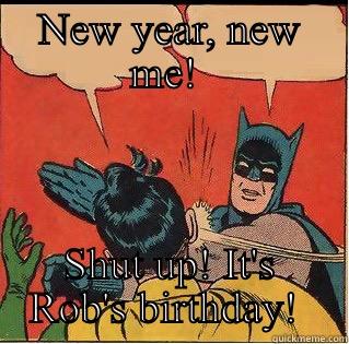 Happy Birthday Rob!  - NEW YEAR, NEW ME!  SHUT UP! IT'S ROB'S BIRTHDAY!  Slappin Batman