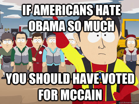 if americans hate Obama so much you should have voted for Mccain  Captain Hindsight