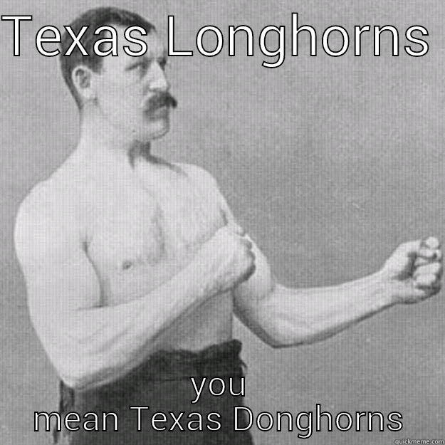 TEXAS LONGHORNS  YOU MEAN TEXAS DONGHORNS overly manly man