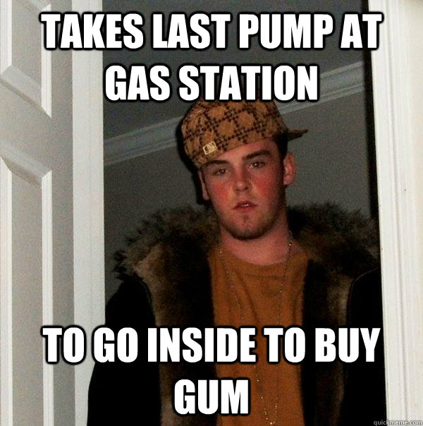 Takes last pump at gas station to go inside to buy gum  Scumbag Steve