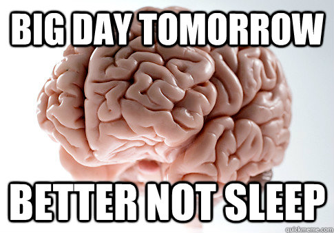 Big Day Tomorrow Better Not Sleep   Scumbag Brain