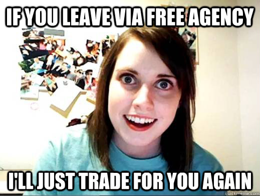 if you leave via free agency i'll just trade for you again  