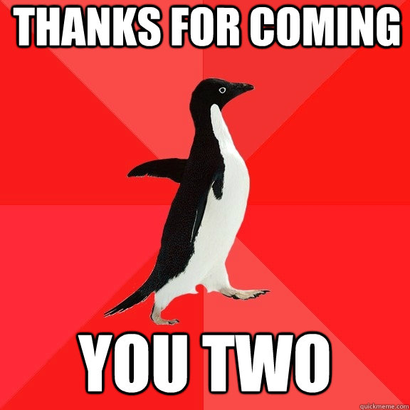 thanks for coming you two  Socially Awesome Penguin