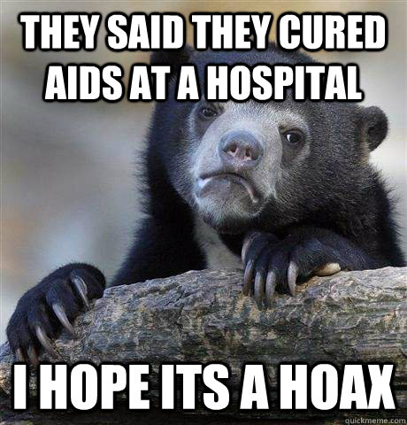 They said they cured AIDS at a hospital I hope its a hoax  - They said they cured AIDS at a hospital I hope its a hoax   Confession Bear