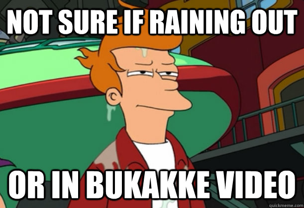 Not sure if raining out or in bukakke video  Futurama Fry