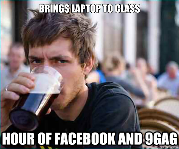 brings laptop to class hour of facebook and 9gag  Lazy College Senior