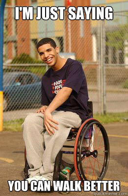 I'm Just Saying you can walk better  Drake