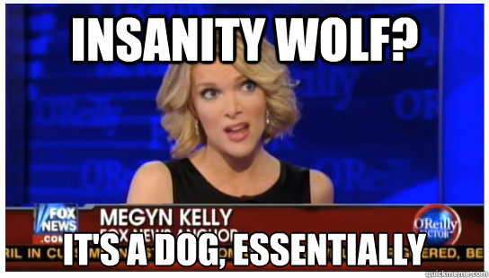 Insanity Wolf? It's a dog, essentially - Insanity Wolf? It's a dog, essentially  Euphemism Megyn Kelly