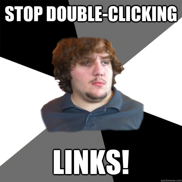 Stop double-clicking links!  Family Tech Support Guy