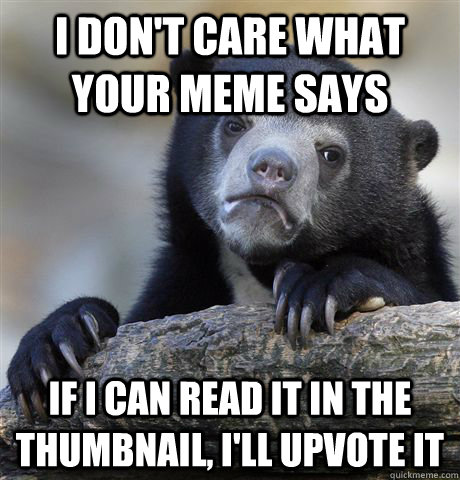 I don't care what your meme says If I can read it in the thumbnail, I'll upvote it  Confession Bear